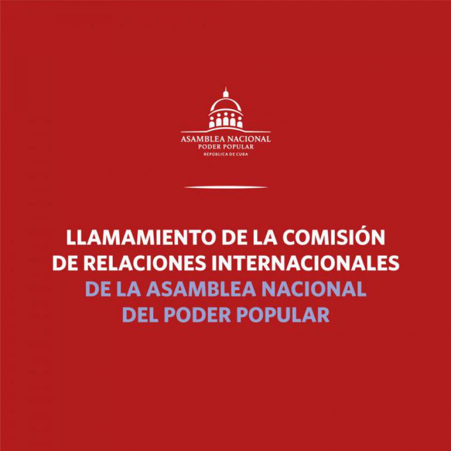 Llamamiento de la Comisión de Relaciones Internacionales de la Asamblea Nacional del Poder Popular de la República de Cuba