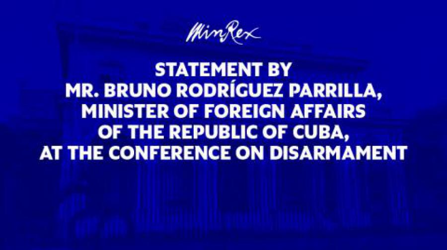 Statement by Mr. Bruno Rodríguez Parrilla, Minister of Foreign Affairs of the Republic of Cuba, at the Conference on Disarmament.