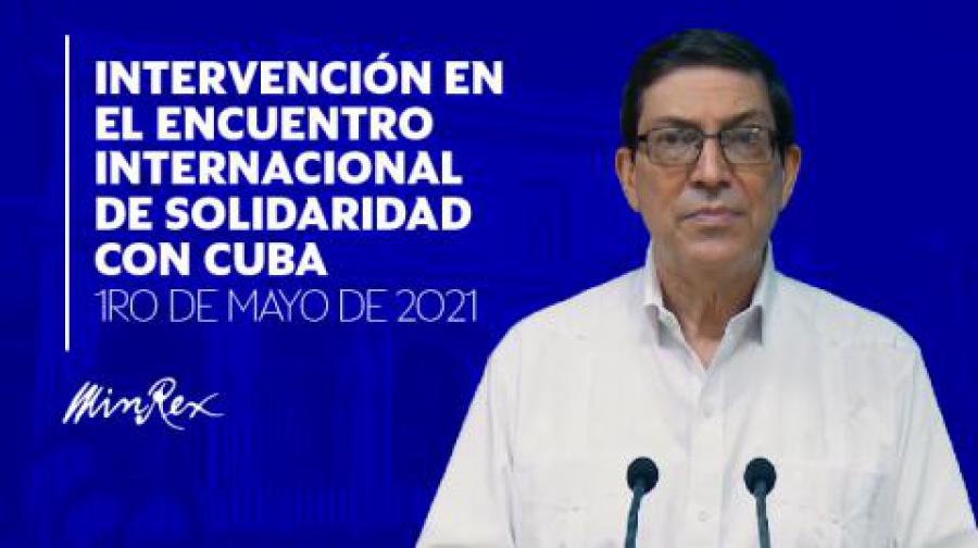 Intervention by the Minister of Foreign Affairs of the Republic of Cuba, Bruno Rodríguez Parrilla, at the closing of the International Meeting of solidarity with Cuba, on May 1, 2021.