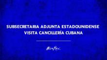 Subsecretaria adjunta estadounidense visita Cancillería cubana